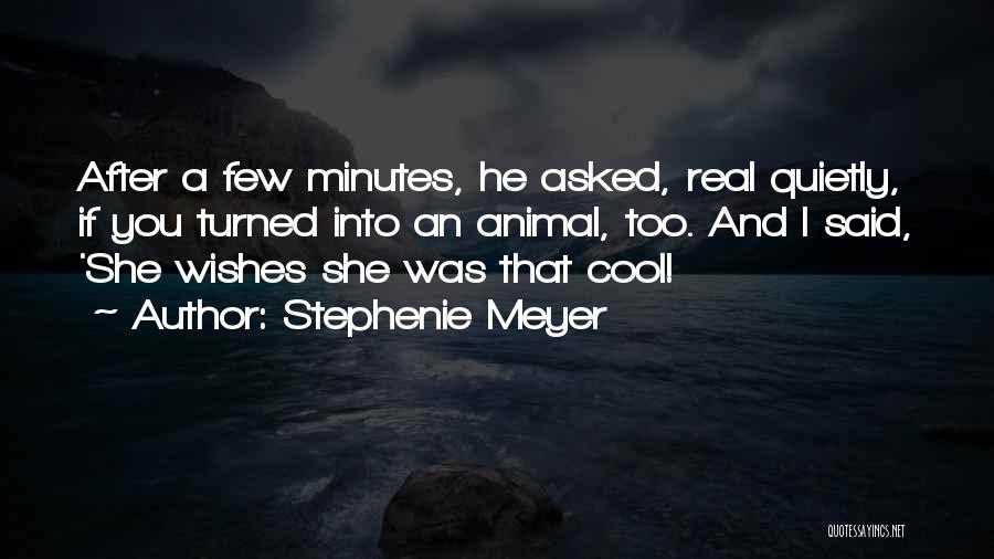 Stephenie Meyer Quotes: After A Few Minutes, He Asked, Real Quietly, If You Turned Into An Animal, Too. And I Said, 'she Wishes