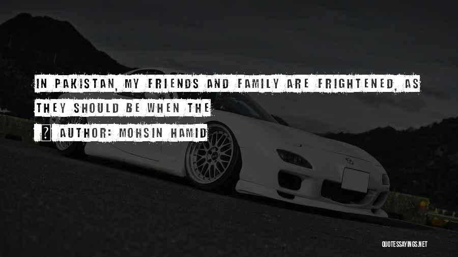 Mohsin Hamid Quotes: In Pakistan, My Friends And Family Are Frightened, As They Should Be When The