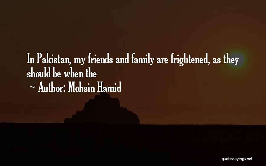 Mohsin Hamid Quotes: In Pakistan, My Friends And Family Are Frightened, As They Should Be When The