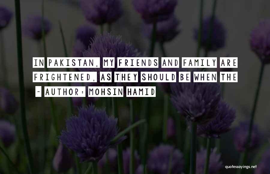 Mohsin Hamid Quotes: In Pakistan, My Friends And Family Are Frightened, As They Should Be When The
