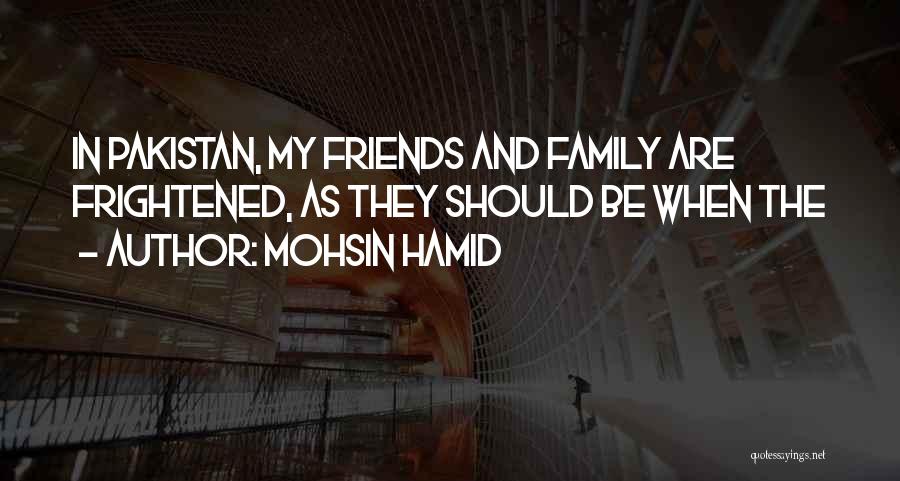 Mohsin Hamid Quotes: In Pakistan, My Friends And Family Are Frightened, As They Should Be When The