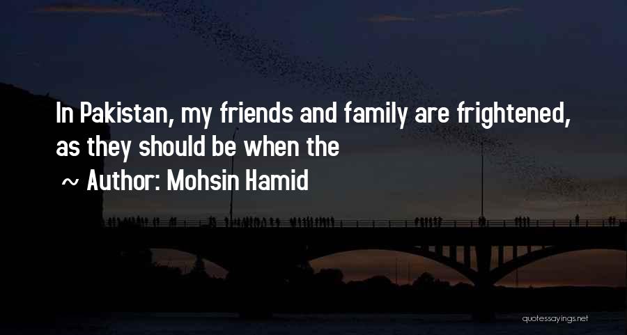 Mohsin Hamid Quotes: In Pakistan, My Friends And Family Are Frightened, As They Should Be When The