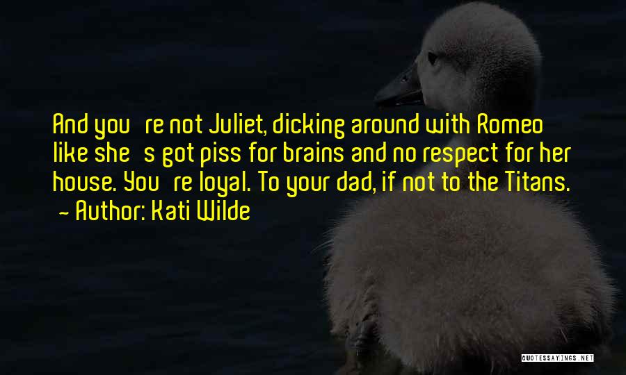 Kati Wilde Quotes: And You're Not Juliet, Dicking Around With Romeo Like She's Got Piss For Brains And No Respect For Her House.