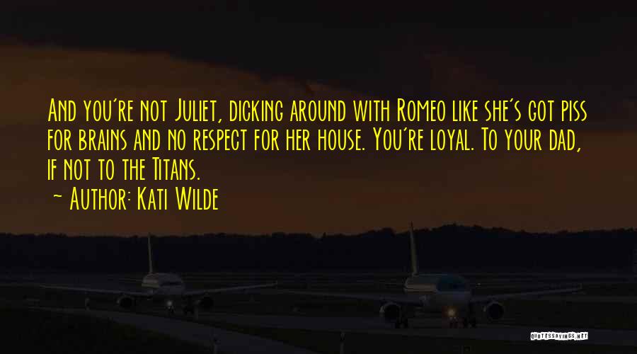 Kati Wilde Quotes: And You're Not Juliet, Dicking Around With Romeo Like She's Got Piss For Brains And No Respect For Her House.