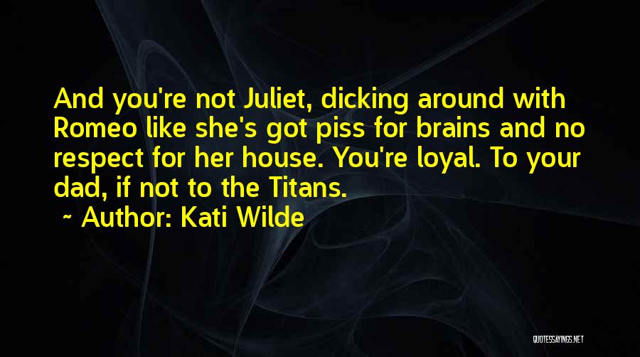 Kati Wilde Quotes: And You're Not Juliet, Dicking Around With Romeo Like She's Got Piss For Brains And No Respect For Her House.