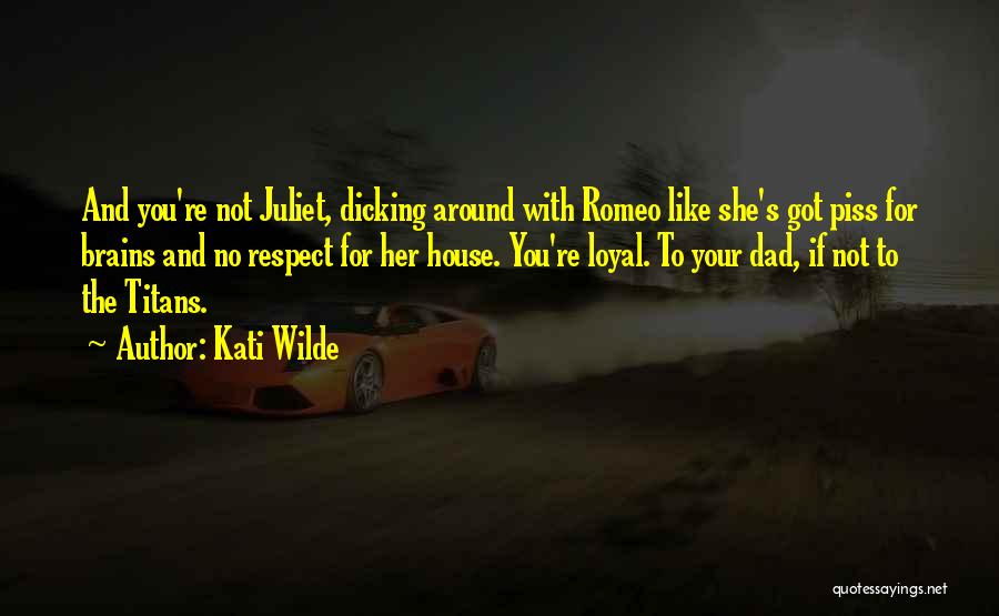Kati Wilde Quotes: And You're Not Juliet, Dicking Around With Romeo Like She's Got Piss For Brains And No Respect For Her House.