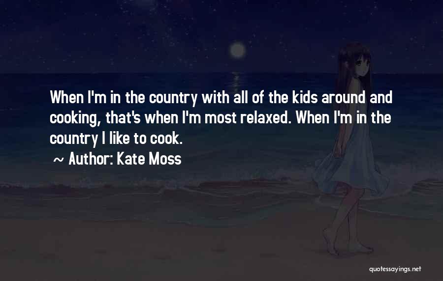 Kate Moss Quotes: When I'm In The Country With All Of The Kids Around And Cooking, That's When I'm Most Relaxed. When I'm