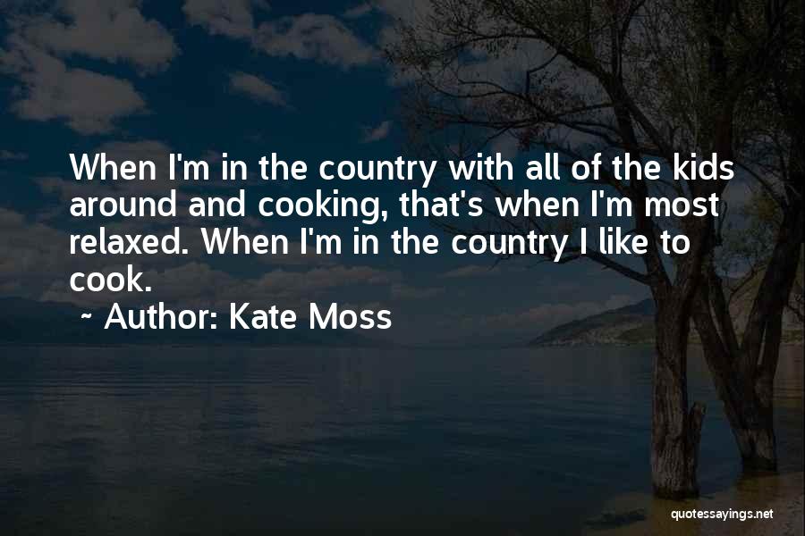 Kate Moss Quotes: When I'm In The Country With All Of The Kids Around And Cooking, That's When I'm Most Relaxed. When I'm