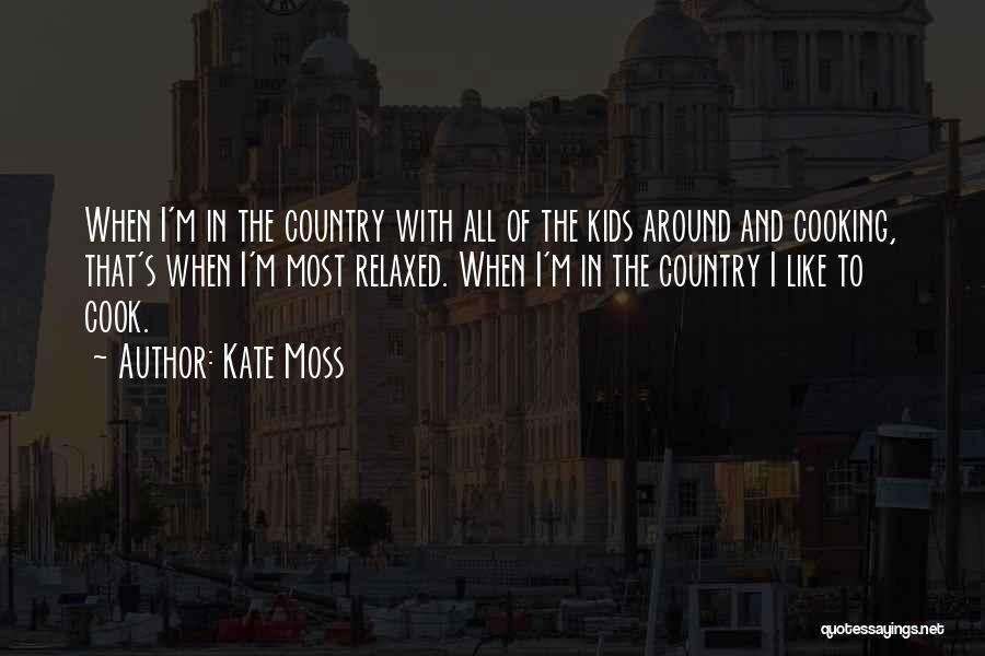 Kate Moss Quotes: When I'm In The Country With All Of The Kids Around And Cooking, That's When I'm Most Relaxed. When I'm