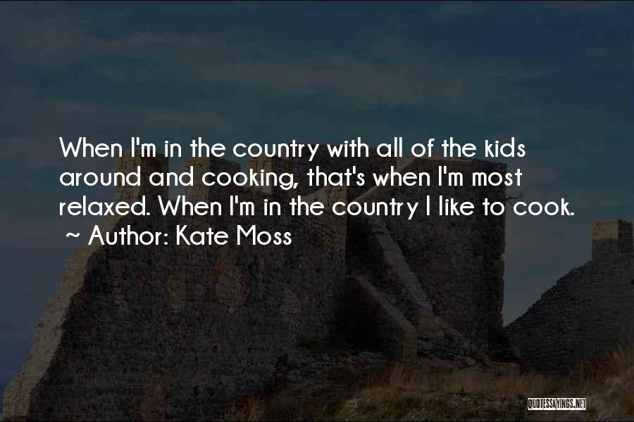 Kate Moss Quotes: When I'm In The Country With All Of The Kids Around And Cooking, That's When I'm Most Relaxed. When I'm