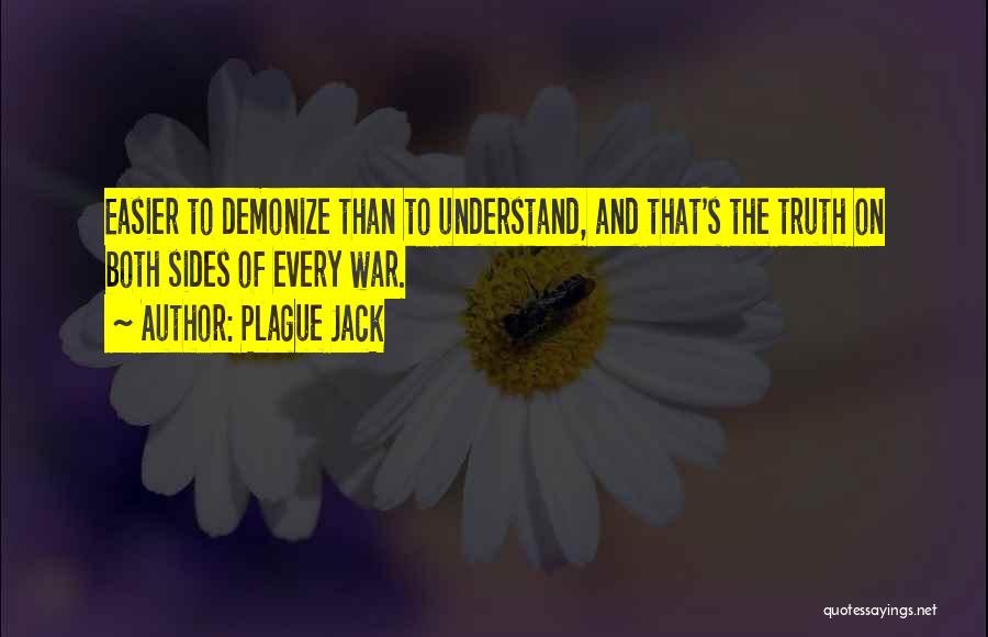 Plague Jack Quotes: Easier To Demonize Than To Understand, And That's The Truth On Both Sides Of Every War.