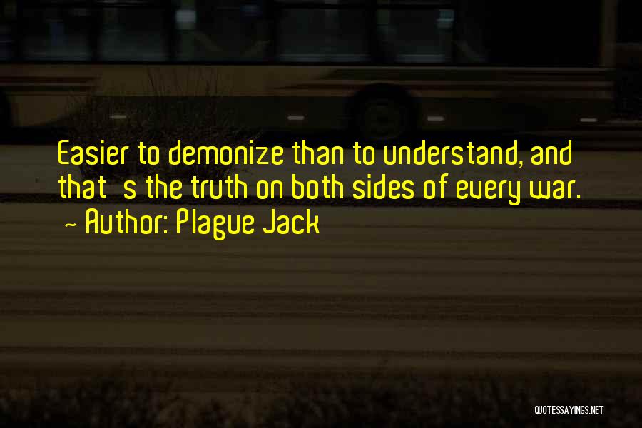 Plague Jack Quotes: Easier To Demonize Than To Understand, And That's The Truth On Both Sides Of Every War.