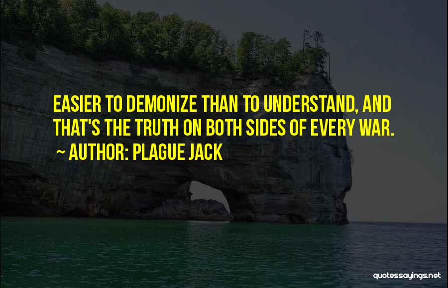 Plague Jack Quotes: Easier To Demonize Than To Understand, And That's The Truth On Both Sides Of Every War.