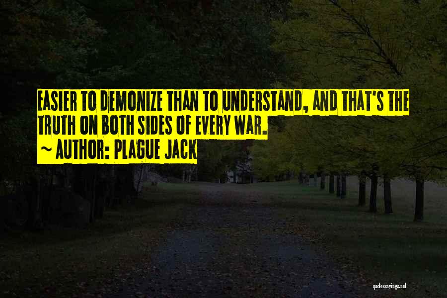 Plague Jack Quotes: Easier To Demonize Than To Understand, And That's The Truth On Both Sides Of Every War.