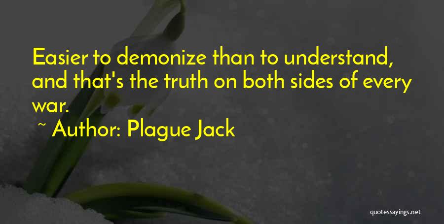 Plague Jack Quotes: Easier To Demonize Than To Understand, And That's The Truth On Both Sides Of Every War.