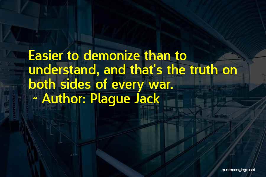 Plague Jack Quotes: Easier To Demonize Than To Understand, And That's The Truth On Both Sides Of Every War.