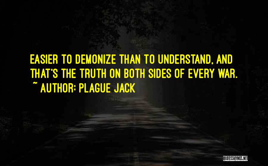 Plague Jack Quotes: Easier To Demonize Than To Understand, And That's The Truth On Both Sides Of Every War.