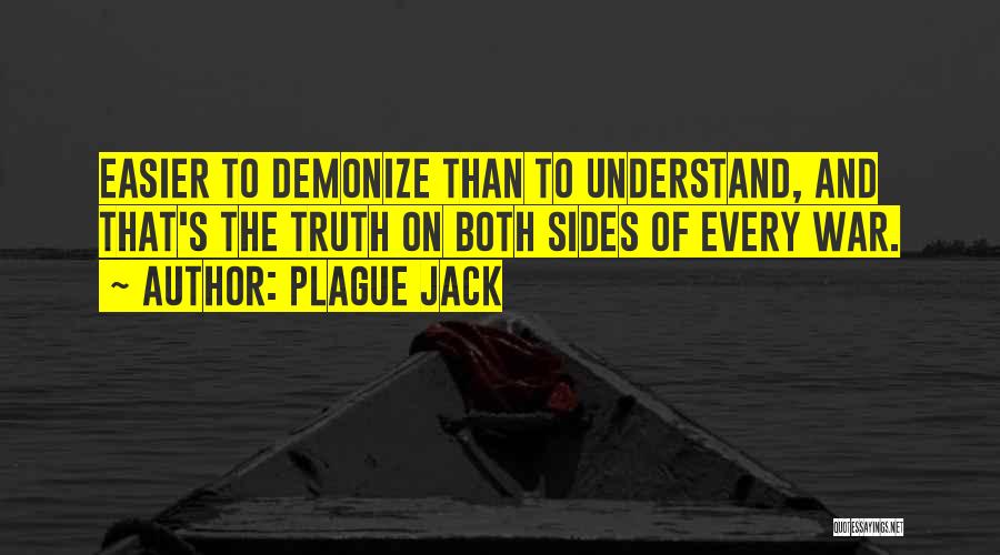 Plague Jack Quotes: Easier To Demonize Than To Understand, And That's The Truth On Both Sides Of Every War.