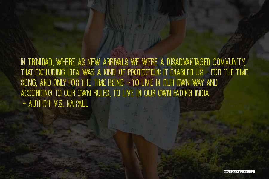 V.S. Naipaul Quotes: In Trinidad, Where As New Arrivals We Were A Disadvantaged Community, That Excluding Idea Was A Kind Of Protection; It