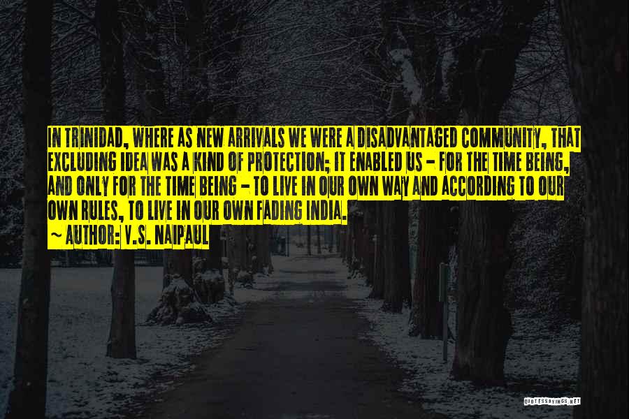 V.S. Naipaul Quotes: In Trinidad, Where As New Arrivals We Were A Disadvantaged Community, That Excluding Idea Was A Kind Of Protection; It