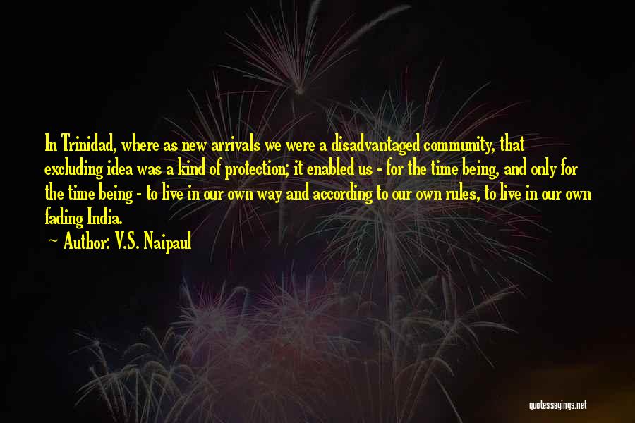 V.S. Naipaul Quotes: In Trinidad, Where As New Arrivals We Were A Disadvantaged Community, That Excluding Idea Was A Kind Of Protection; It