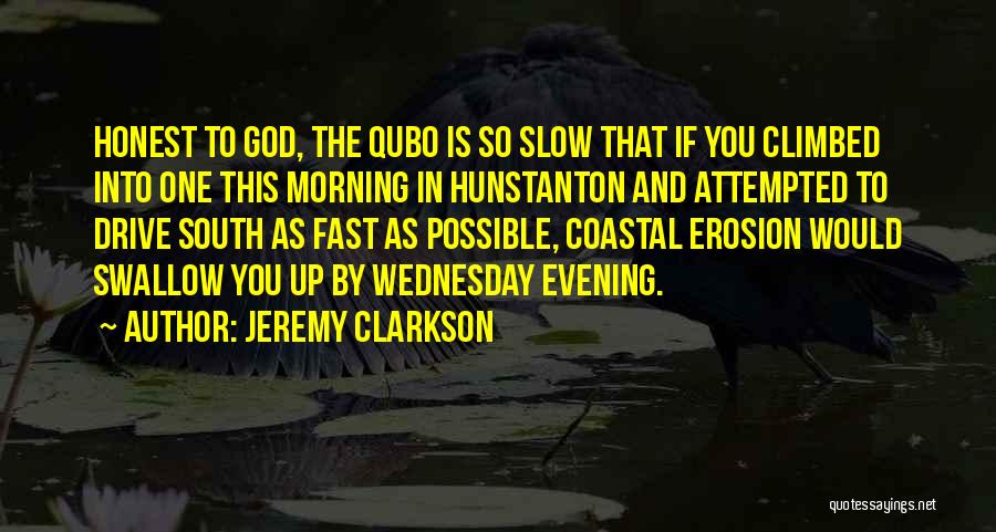 Jeremy Clarkson Quotes: Honest To God, The Qubo Is So Slow That If You Climbed Into One This Morning In Hunstanton And Attempted