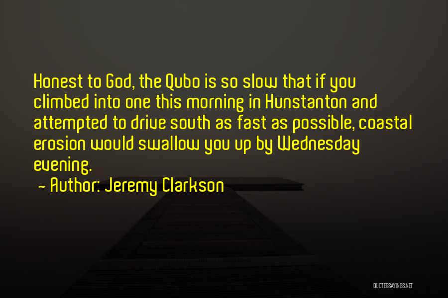 Jeremy Clarkson Quotes: Honest To God, The Qubo Is So Slow That If You Climbed Into One This Morning In Hunstanton And Attempted