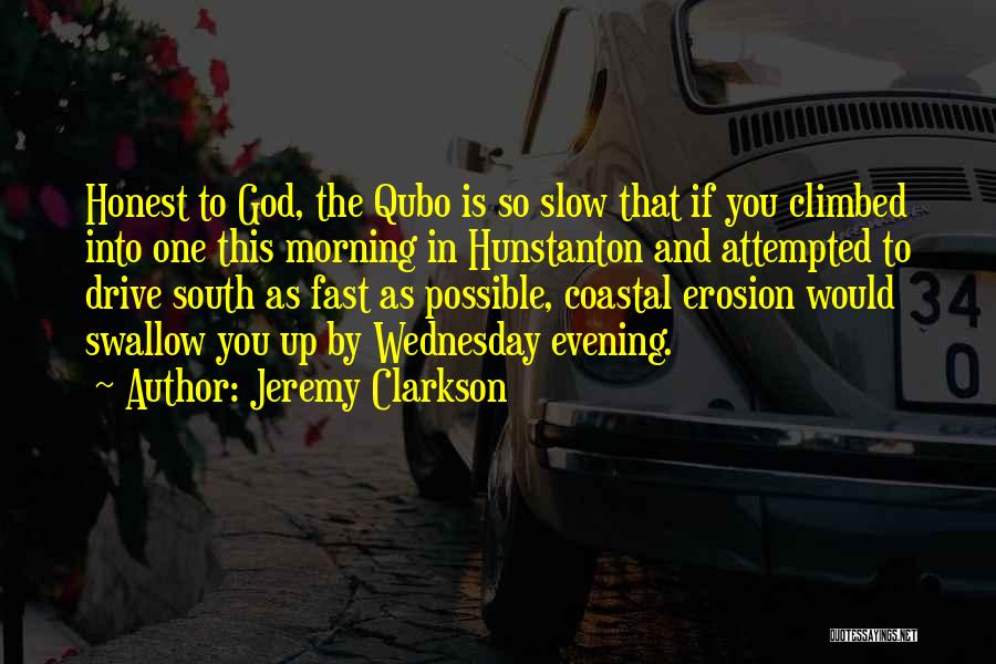 Jeremy Clarkson Quotes: Honest To God, The Qubo Is So Slow That If You Climbed Into One This Morning In Hunstanton And Attempted