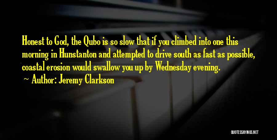 Jeremy Clarkson Quotes: Honest To God, The Qubo Is So Slow That If You Climbed Into One This Morning In Hunstanton And Attempted