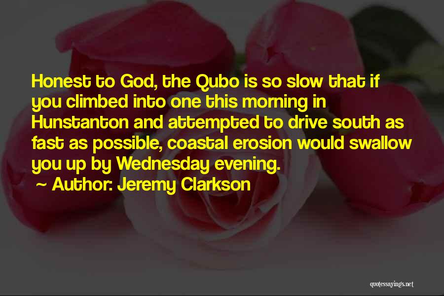 Jeremy Clarkson Quotes: Honest To God, The Qubo Is So Slow That If You Climbed Into One This Morning In Hunstanton And Attempted