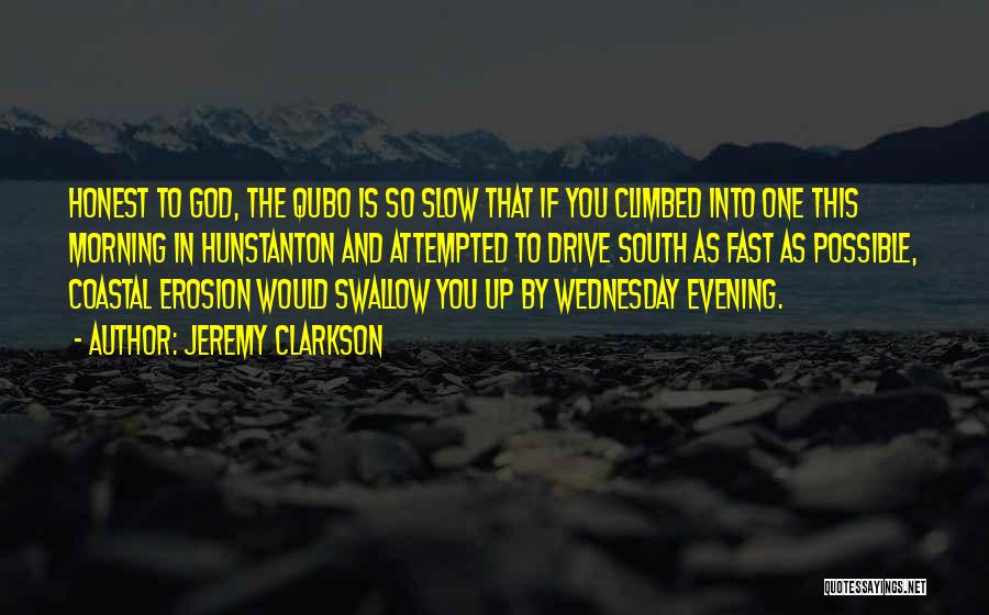 Jeremy Clarkson Quotes: Honest To God, The Qubo Is So Slow That If You Climbed Into One This Morning In Hunstanton And Attempted