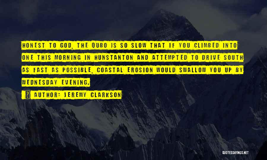 Jeremy Clarkson Quotes: Honest To God, The Qubo Is So Slow That If You Climbed Into One This Morning In Hunstanton And Attempted
