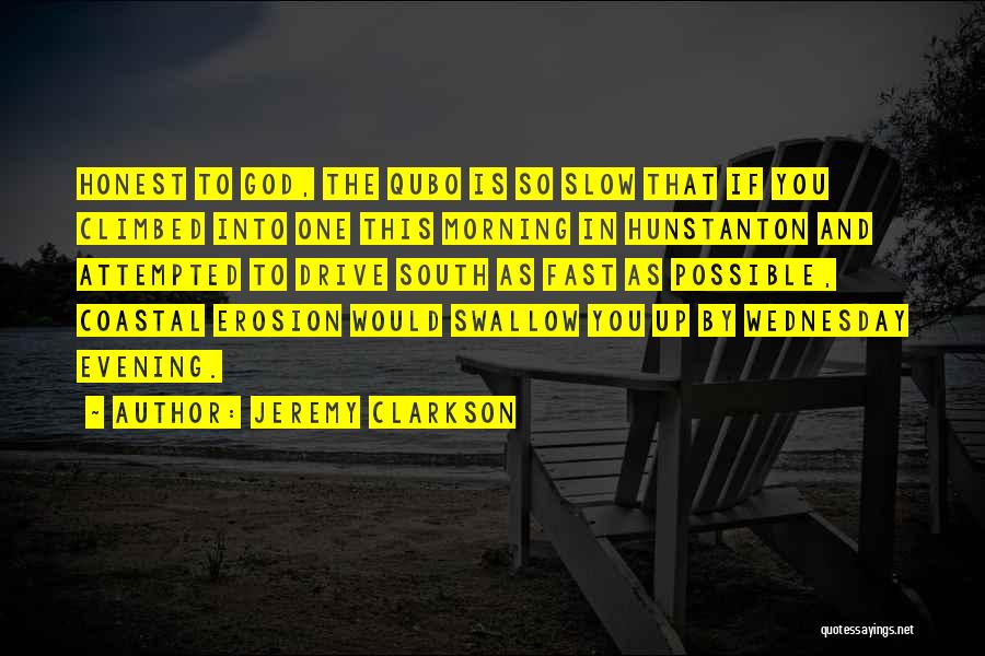 Jeremy Clarkson Quotes: Honest To God, The Qubo Is So Slow That If You Climbed Into One This Morning In Hunstanton And Attempted