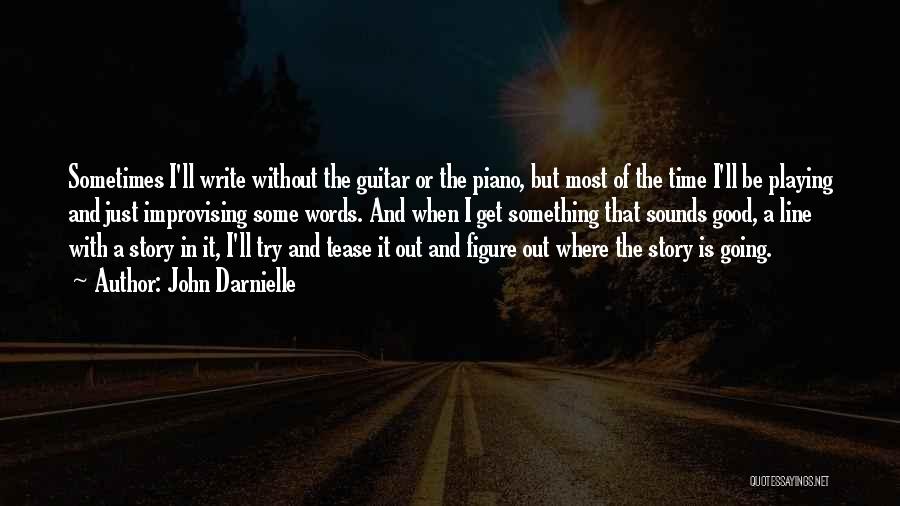 John Darnielle Quotes: Sometimes I'll Write Without The Guitar Or The Piano, But Most Of The Time I'll Be Playing And Just Improvising