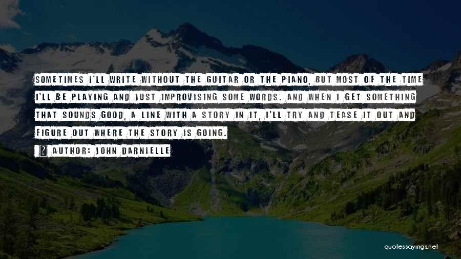 John Darnielle Quotes: Sometimes I'll Write Without The Guitar Or The Piano, But Most Of The Time I'll Be Playing And Just Improvising