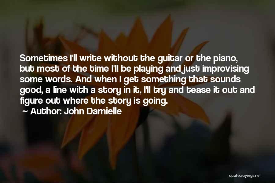John Darnielle Quotes: Sometimes I'll Write Without The Guitar Or The Piano, But Most Of The Time I'll Be Playing And Just Improvising