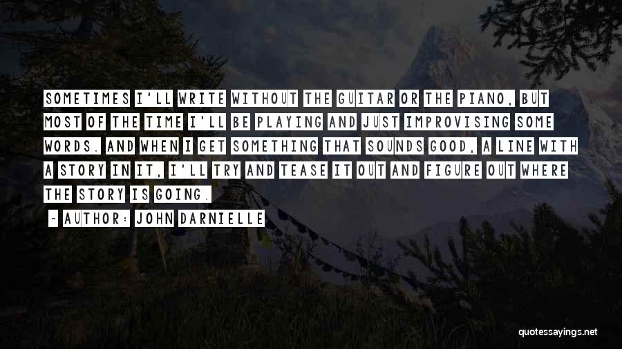 John Darnielle Quotes: Sometimes I'll Write Without The Guitar Or The Piano, But Most Of The Time I'll Be Playing And Just Improvising