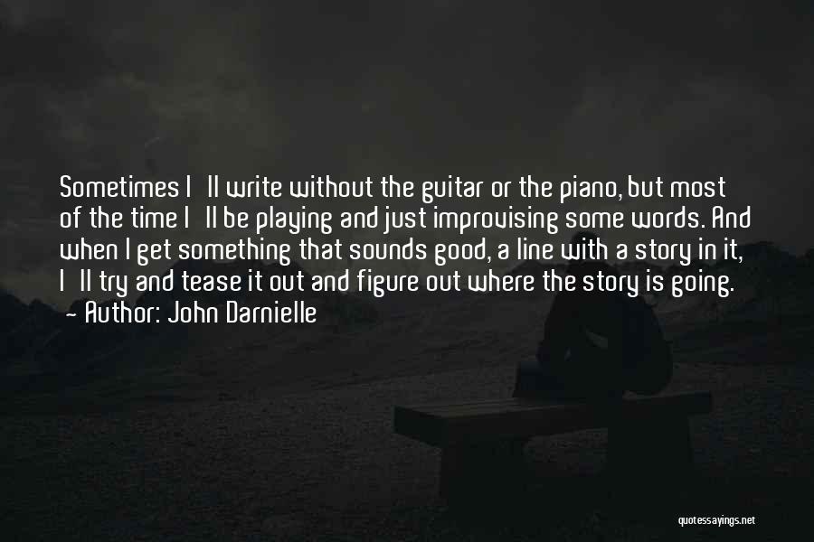 John Darnielle Quotes: Sometimes I'll Write Without The Guitar Or The Piano, But Most Of The Time I'll Be Playing And Just Improvising