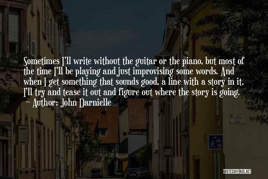 John Darnielle Quotes: Sometimes I'll Write Without The Guitar Or The Piano, But Most Of The Time I'll Be Playing And Just Improvising