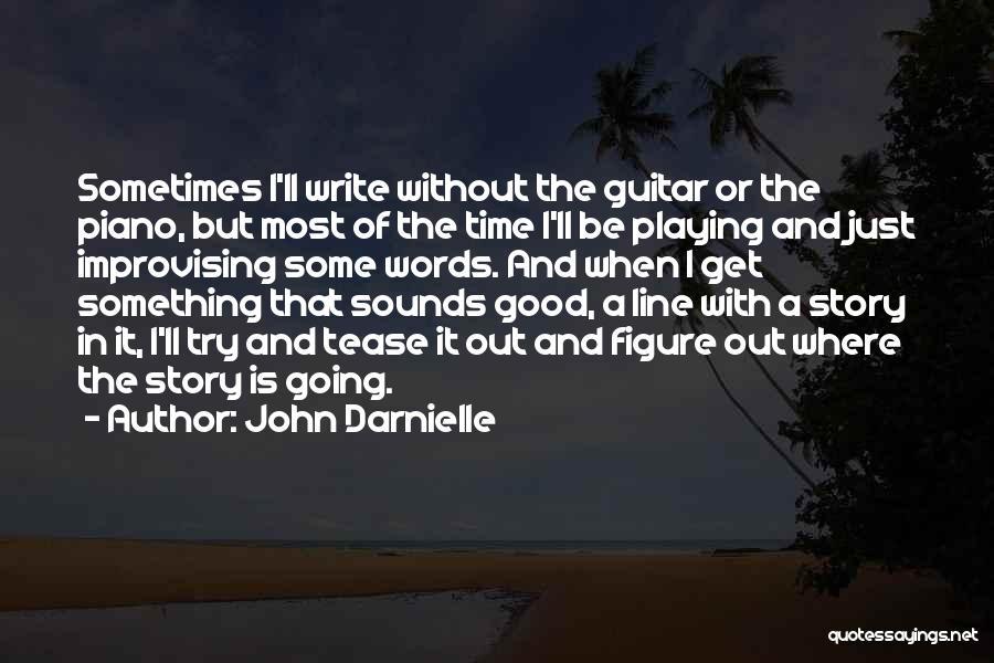 John Darnielle Quotes: Sometimes I'll Write Without The Guitar Or The Piano, But Most Of The Time I'll Be Playing And Just Improvising