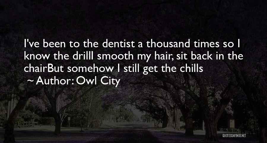 Owl City Quotes: I've Been To The Dentist A Thousand Times So I Know The Drilli Smooth My Hair, Sit Back In The