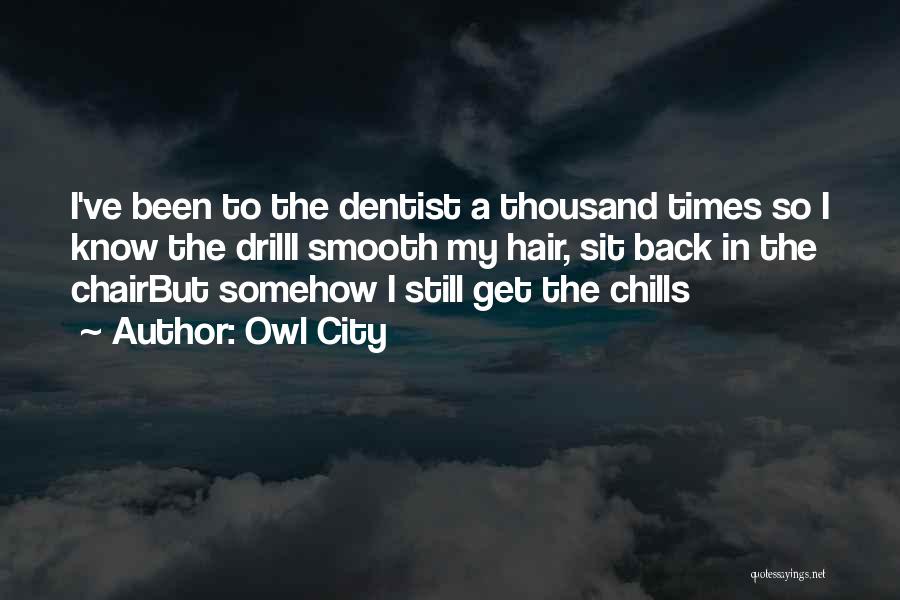 Owl City Quotes: I've Been To The Dentist A Thousand Times So I Know The Drilli Smooth My Hair, Sit Back In The