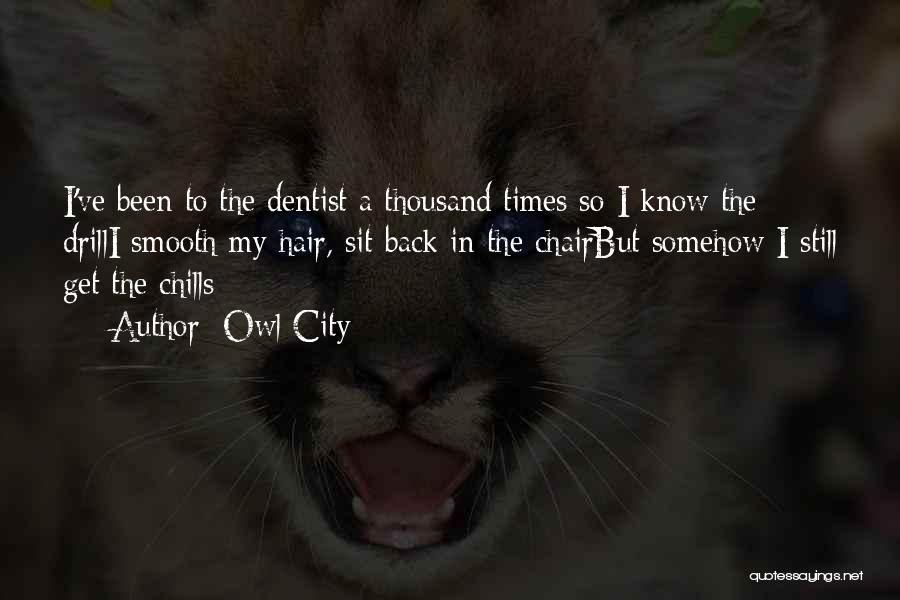 Owl City Quotes: I've Been To The Dentist A Thousand Times So I Know The Drilli Smooth My Hair, Sit Back In The