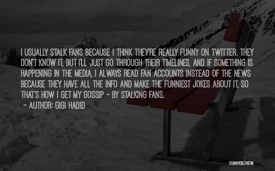 Gigi Hadid Quotes: I Usually Stalk Fans Because I Think They're Really Funny On Twitter. They Don't Know It, But I'll Just Go