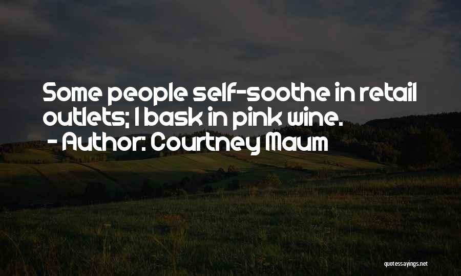 Courtney Maum Quotes: Some People Self-soothe In Retail Outlets; I Bask In Pink Wine.