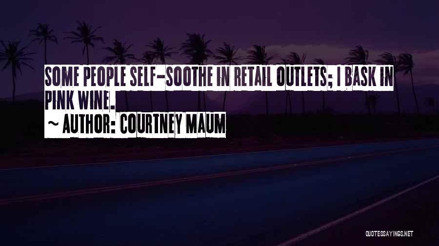 Courtney Maum Quotes: Some People Self-soothe In Retail Outlets; I Bask In Pink Wine.