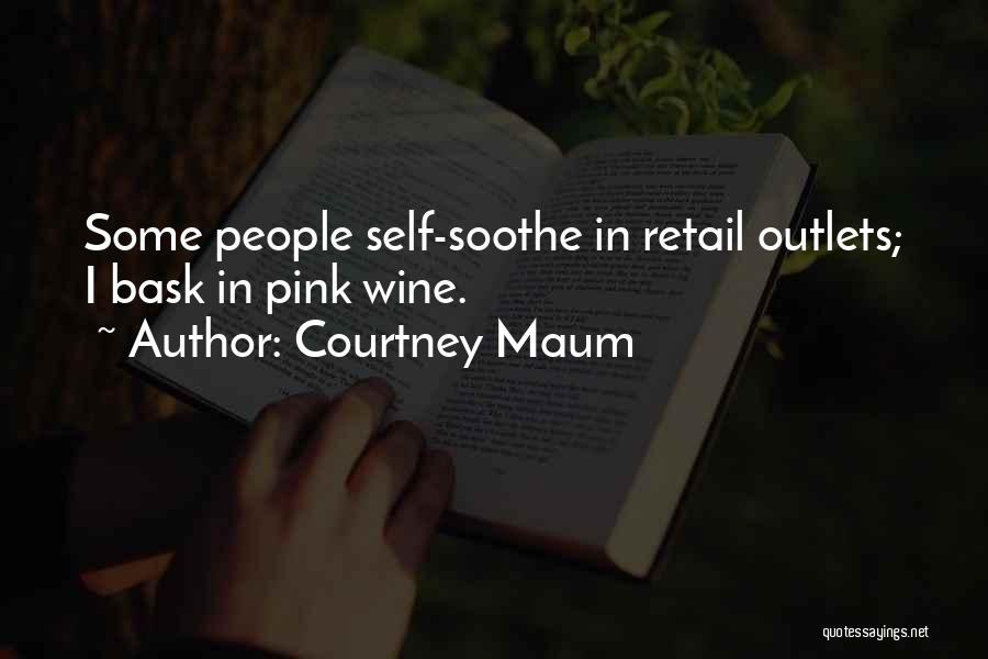 Courtney Maum Quotes: Some People Self-soothe In Retail Outlets; I Bask In Pink Wine.