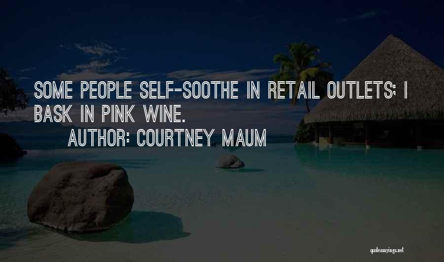 Courtney Maum Quotes: Some People Self-soothe In Retail Outlets; I Bask In Pink Wine.