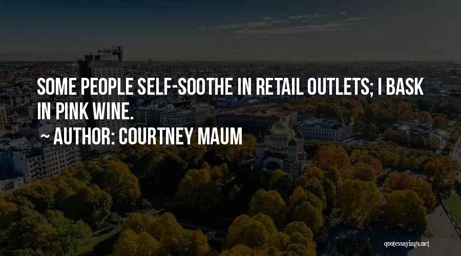 Courtney Maum Quotes: Some People Self-soothe In Retail Outlets; I Bask In Pink Wine.
