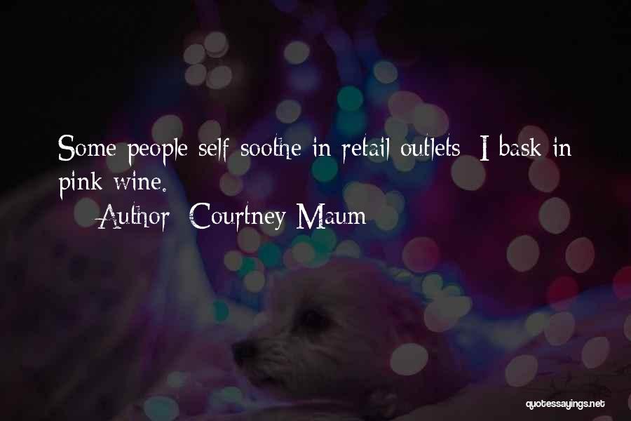 Courtney Maum Quotes: Some People Self-soothe In Retail Outlets; I Bask In Pink Wine.